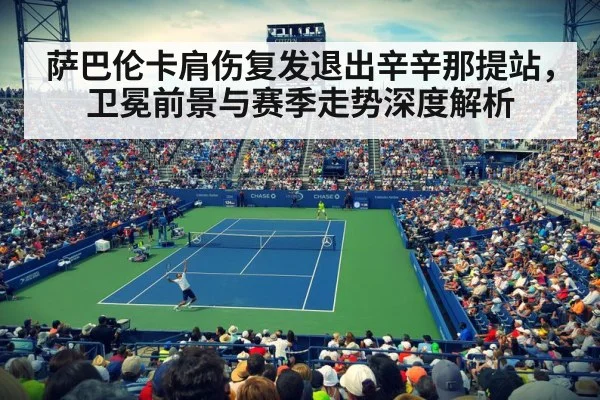 萨巴伦卡肩伤复发退出辛辛那提站，卫冕前景与赛季走势深度解析