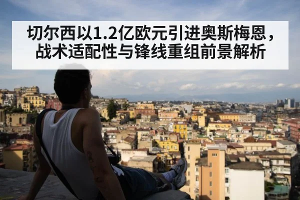 切尔西以1.2亿欧元引进奥斯梅恩，战术适配性与锋线重组前景解析
