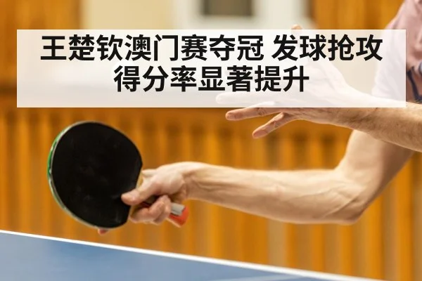 王楚钦澳门赛夺冠 发球抢攻得分率显著提升