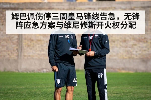 姆巴佩伤停三周皇马锋线告急，无锋阵应急方案与维尼修斯开火权分配