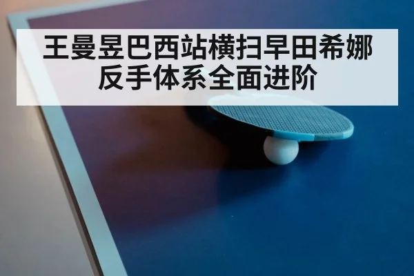 王曼昱巴西站横扫早田希娜 反手体系全面进阶