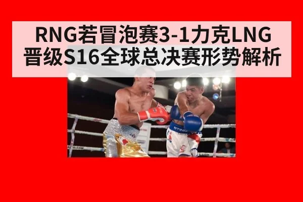 RNG若冒泡赛3-1力克LNG 晋级S16全球总决赛形势解析