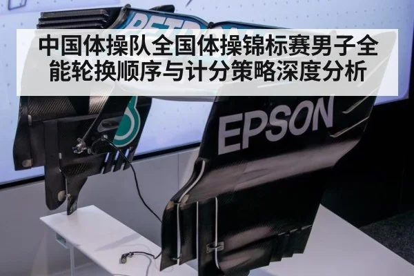 中国体操队全国体操锦标赛男子全能轮换顺序与计分策略深度分析