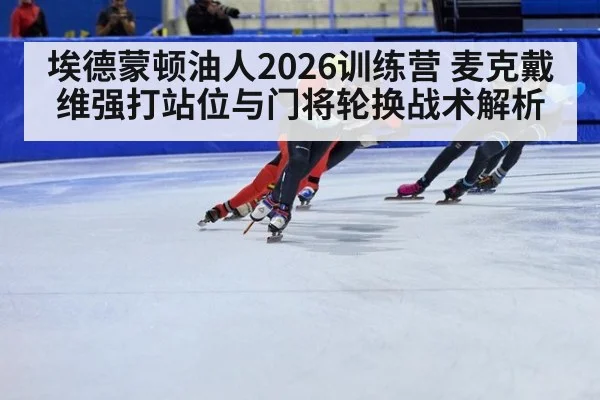 埃德蒙顿油人2026训练营 麦克戴维强打站位与门将轮换战术解析