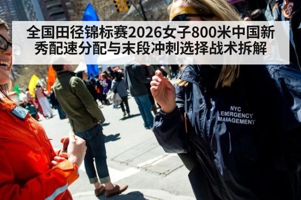 全国田径锦标赛2026女子800米中国新秀配速分配与末段冲刺选择战术拆解